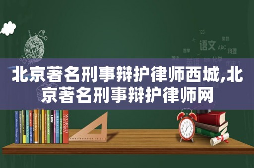 北京著名刑事辯護律師西城,北京著名刑事辯護律師網(wǎng)