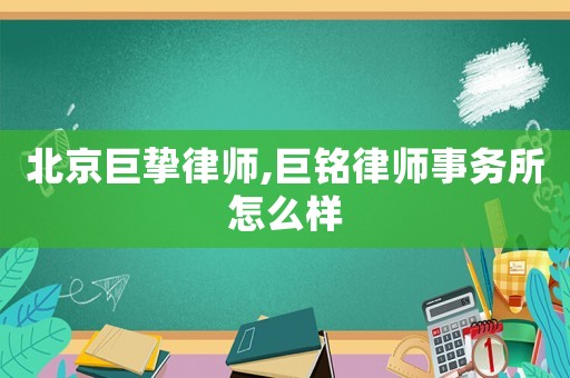 北京巨摯律師,巨銘律師事務所怎么樣