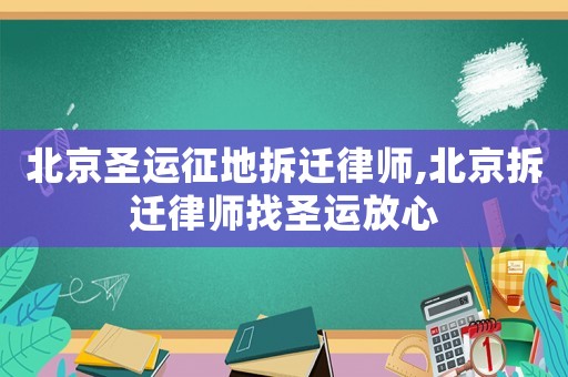 北京圣運(yùn)征地拆遷律師,北京拆遷律師找圣運(yùn)放心