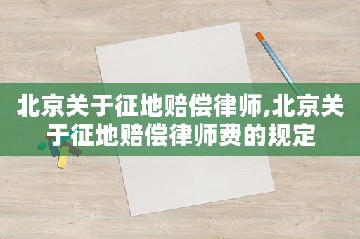 北京關(guān)于征地賠償律師,北京關(guān)于征地賠償律師費的規(guī)定
