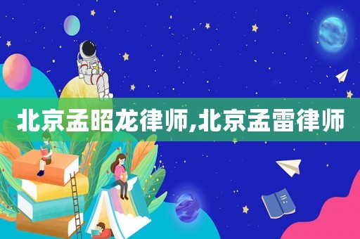 北京孟昭龍律師,北京孟雷律師
