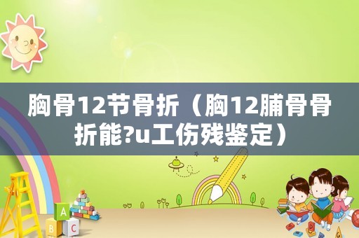 胸骨12節骨折（胸12脯骨骨折能?u工傷殘鑒定）