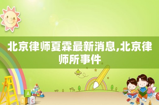 北京律師夏霖最新消息,北京律師所事件