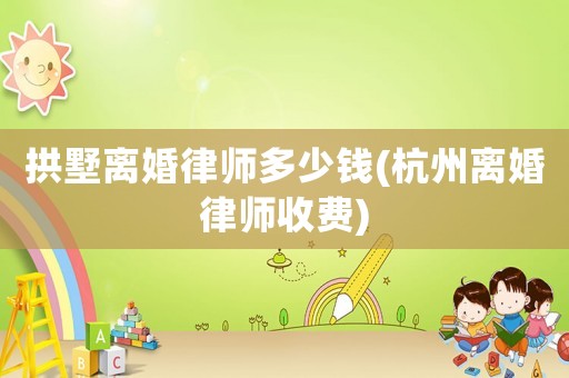 拱墅離婚律師多少錢(qián)(杭州離婚律師收費(fèi))