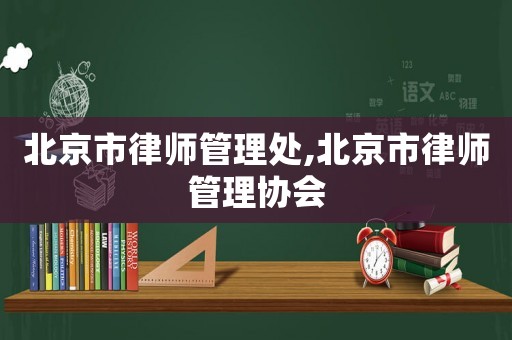 北京市律師管理處,北京市律師管理協會