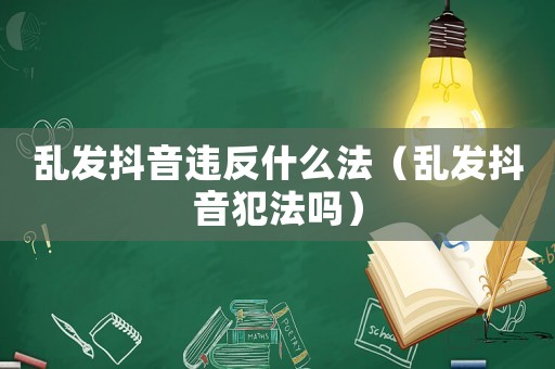 亂發抖音違反什么法（亂發抖音犯法嗎）