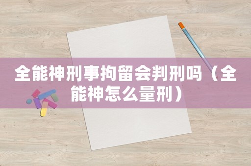 全能神刑事拘留會判刑嗎（全能神怎么量刑）