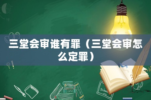 三堂會審誰有罪（三堂會審怎么定罪）
