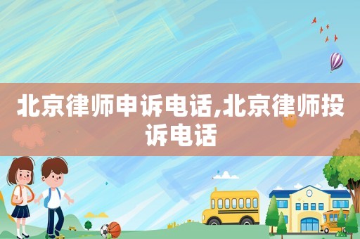 北京律師申訴電話,北京律師投訴電話
