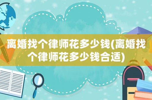 離婚找個律師花多少錢(離婚找個律師花多少錢合適)