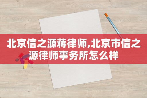北京信之源蔣律師,北京市信之源律師事務所怎么樣