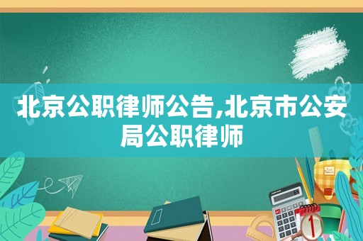 北京公職律師公告,北京市公安局公職律師