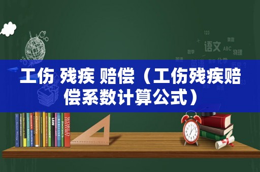 工傷 殘疾 賠償（工傷殘疾賠償系數(shù)計算公式）