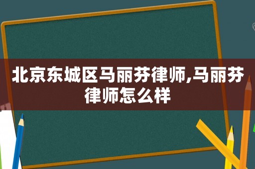 北京東城區(qū)馬麗芬律師,馬麗芬律師怎么樣
