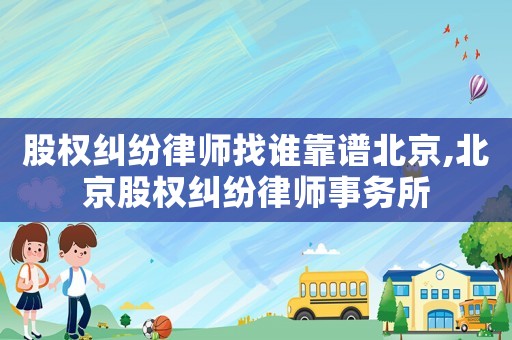 股權糾紛律師找誰靠譜北京,北京股權糾紛律師事務所