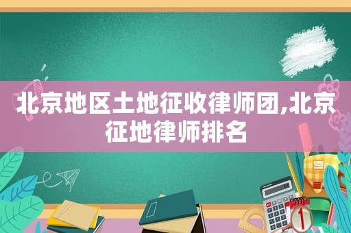 北京地區土地征收律師團,北京征地律師排名
