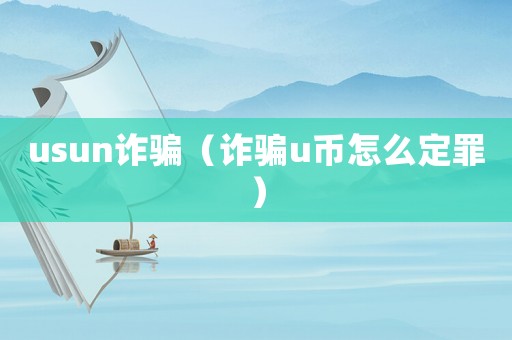 usun詐騙（詐騙u幣怎么定罪）
