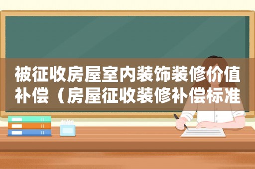 被征收房屋室內裝飾裝修價值補償（房屋征收裝修補償標準）
