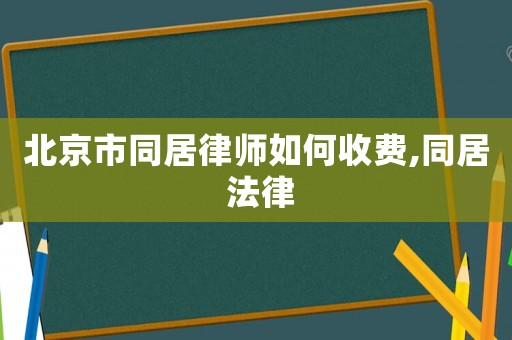 北京市同居律師如何收費,同居 法律