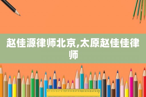 趙佳源律師北京,太原趙佳佳律師