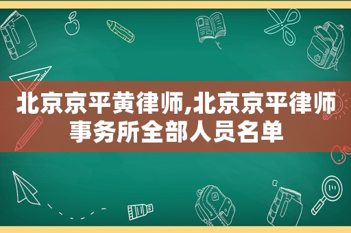 北京京平黃律師,北京京平律師事務(wù)所全部人員名單