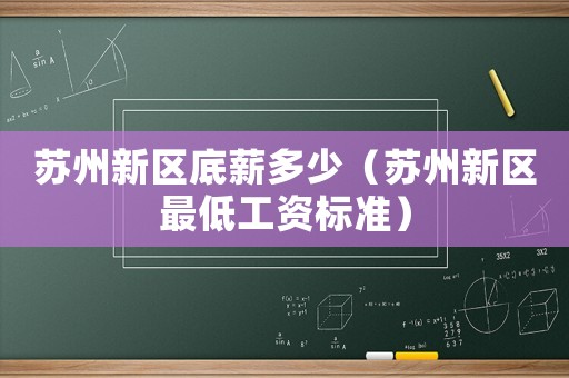 蘇州新區底薪多少（蘇州新區最低工資標準）