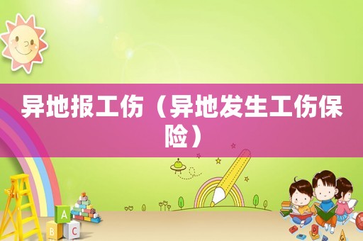 異地報工傷（異地發(fā)生工傷保險）