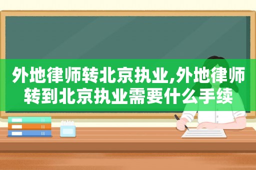 外地律師轉北京執業,外地律師轉到北京執業需要什么手續