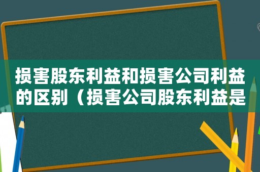 損害股東利益和損害公司利益的區別（損害公司股東利益是否量刑）