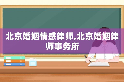 北京婚姻情感律師,北京婚姻律師事務所