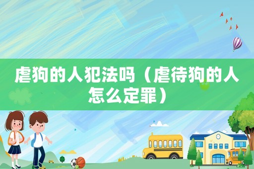 虐狗的人犯法嗎（虐待狗的人怎么定罪）