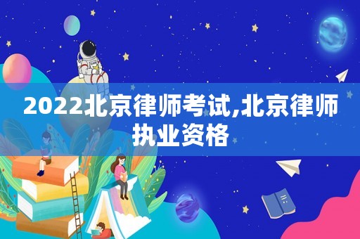 2022北京律師考試,北京律師執(zhí)業(yè)資格