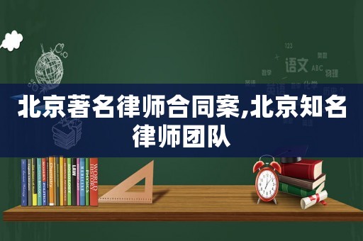北京著名律師合同案,北京知名律師團隊