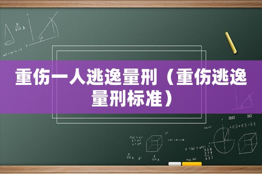 重傷一人逃逸量刑（重傷逃逸量刑標準）