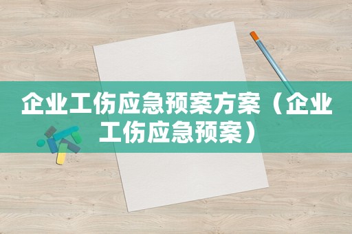 企業工傷應急預案方案（企業工傷應急預案）