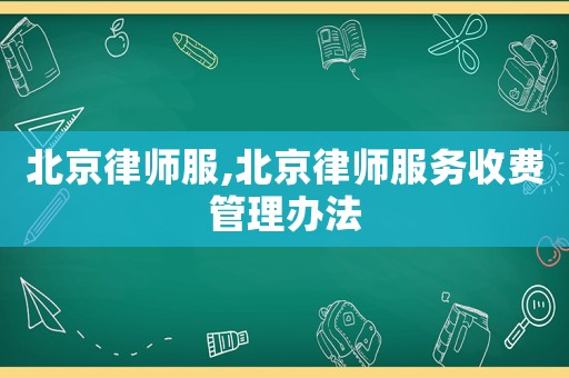 北京律師服,北京律師服務收費管理辦法