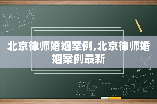 北京律師婚姻案例,北京律師婚姻案例最新