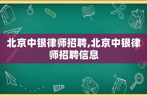 北京中銀律師招聘,北京中銀律師招聘信息