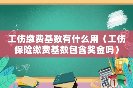 工傷繳費基數有什么用（工傷保險繳費基數包含獎金嗎）