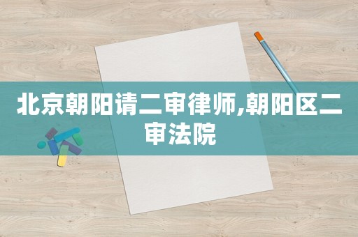 北京朝陽請二審律師,朝陽區二審法院