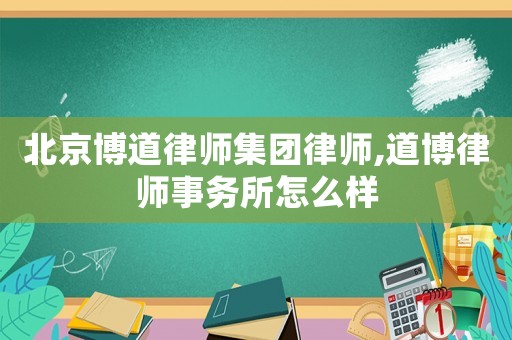 北京博道律師集團(tuán)律師,道博律師事務(wù)所怎么樣