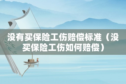 沒有買保險工傷賠償標準（沒買保險工傷如何賠償）