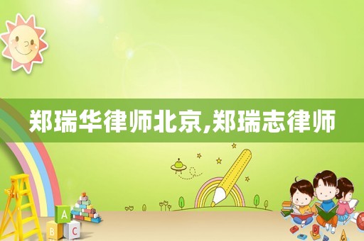 鄭瑞華律師北京,鄭瑞志律師