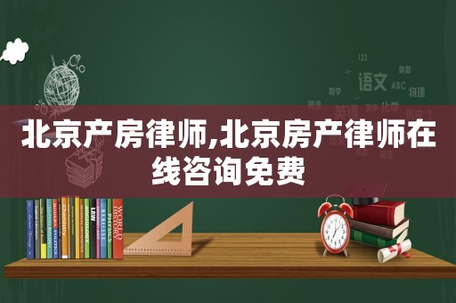 北京產房律師,北京房產律師在線咨詢免費
