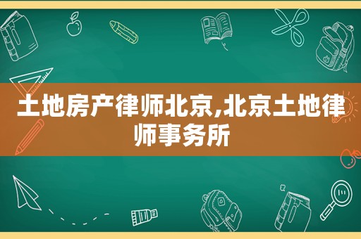 土地房產(chǎn)律師北京,北京土地律師事務(wù)所