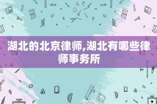 湖北的北京律師,湖北有哪些律師事務所