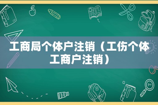 工商局個體戶注銷（工傷個體工商戶注銷）
