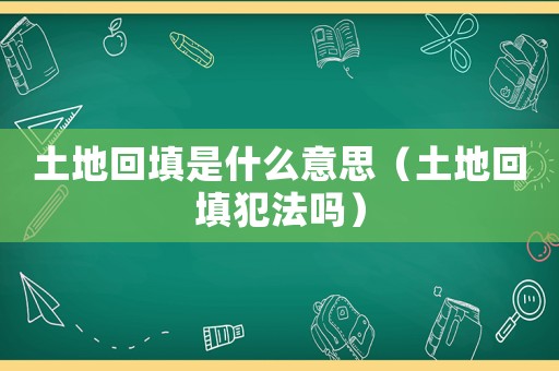 土地回填是什么意思（土地回填犯法嗎）