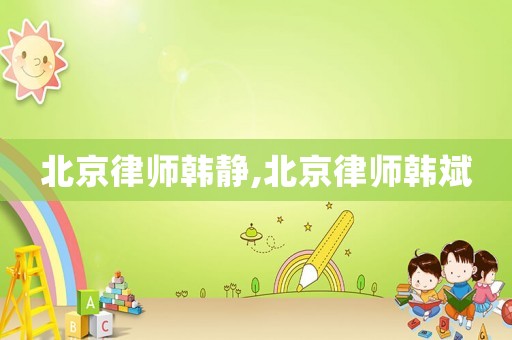 北京律師韓靜,北京律師韓斌