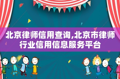 北京律師信用查詢,北京市律師行業信用信息服務平臺
